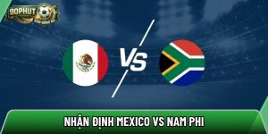 Nhận định Mexico vs Nam Phi, 02h00 ngày 12/06 – World Cup 2026